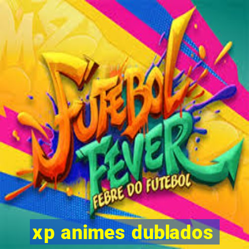 xp animes dublados